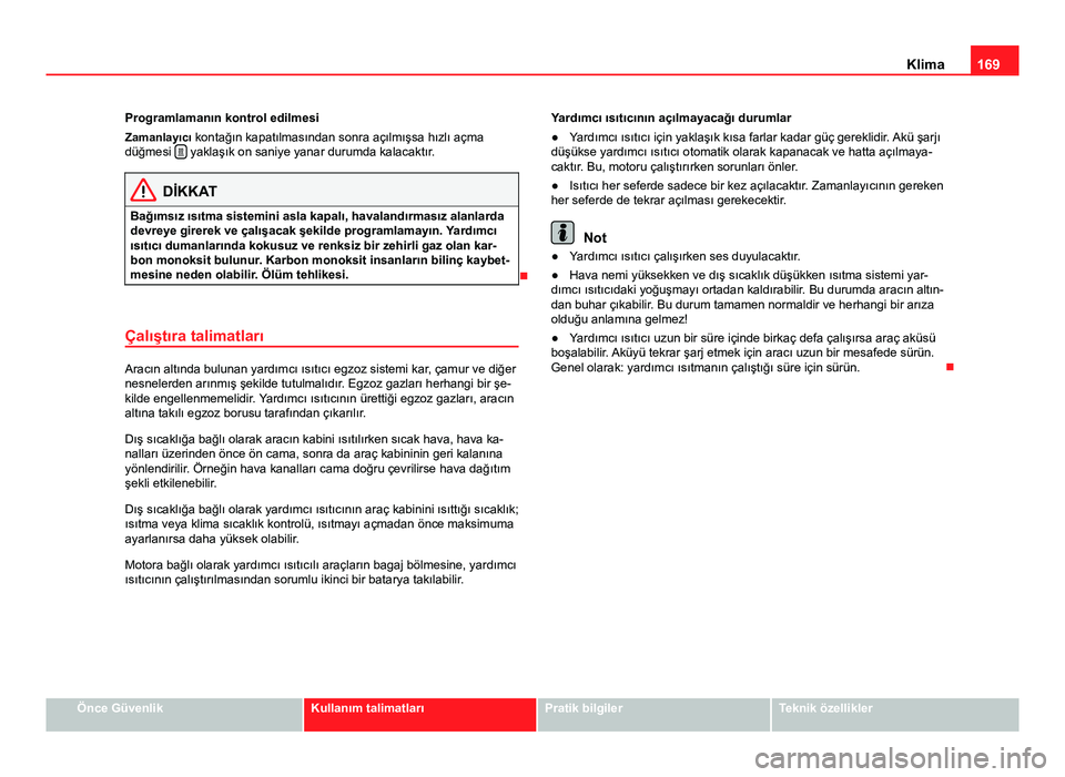 Seat Alhambra 2013  Kullanım Kılavuzu (in Turkish) 169
Klima
Programlamanın kontrol edilmesi
Zamanlayıcı kontağın kapatılmasından sonra açılmışsa hızlı açma
düğmesi  
 yaklaşık on saniye yanar durumda kalacaktır.
DİKKAT
Bağıms