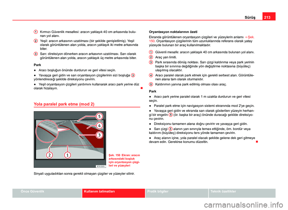 Seat Alhambra 2013  Kullanım Kılavuzu (in Turkish) 213
Sürüş
Kırmızı Güvenlik mesafesi: aracın yaklaşık 40 cm arkasında bulu-
nan yol alanı.
Yeşil: aracın arkasının uzatılması (bir şekilde genişletilmiş). Yeşil
olarak görüntül
