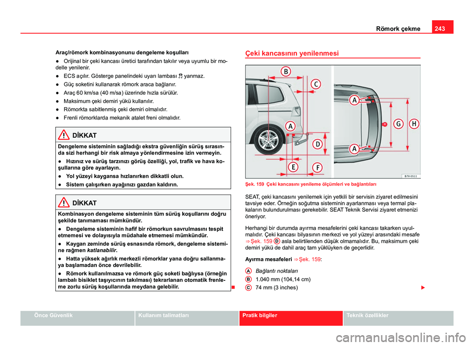 Seat Alhambra 2013  Kullanım Kılavuzu (in Turkish) 243
Römork çekme
Araç/römork kombinasyonunu dengeleme koşulları
● Orijinal bir çeki kancası üretici tarafından takılır veya uyumlu bir mo-
delle yenilenir.
● ECS açılır. Gösterge p