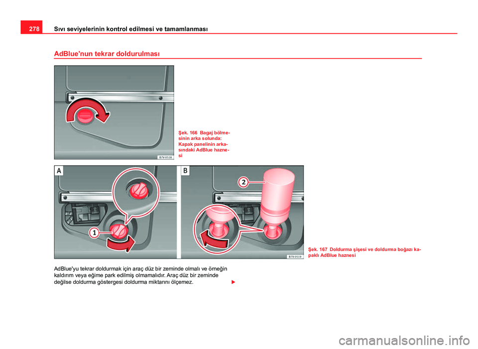 Seat Alhambra 2013  Kullanım Kılavuzu (in Turkish) 278Sıvı seviyelerinin kontrol edilmesi ve tamamlanması
AdBlue'nun tekrar doldurulması
Şek. 166 Bagaj bölme-
sinin arka solunda:
Kapak panelinin arka-
sındaki AdBlue hazne-
si
Şek. 167 Dold