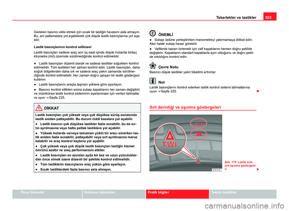 Seat Alhambra 2013  Kullanım Kılavuzu (in Turkish) 303
Tekerlekler ve lastikler
Gereken basıncı elde etmek için sıcak bir lastiğin havasını asla almayın.
Bu, ani patlamalara yol açabilecek çok düşük lastik basınçlarına yol aça-
bilir.