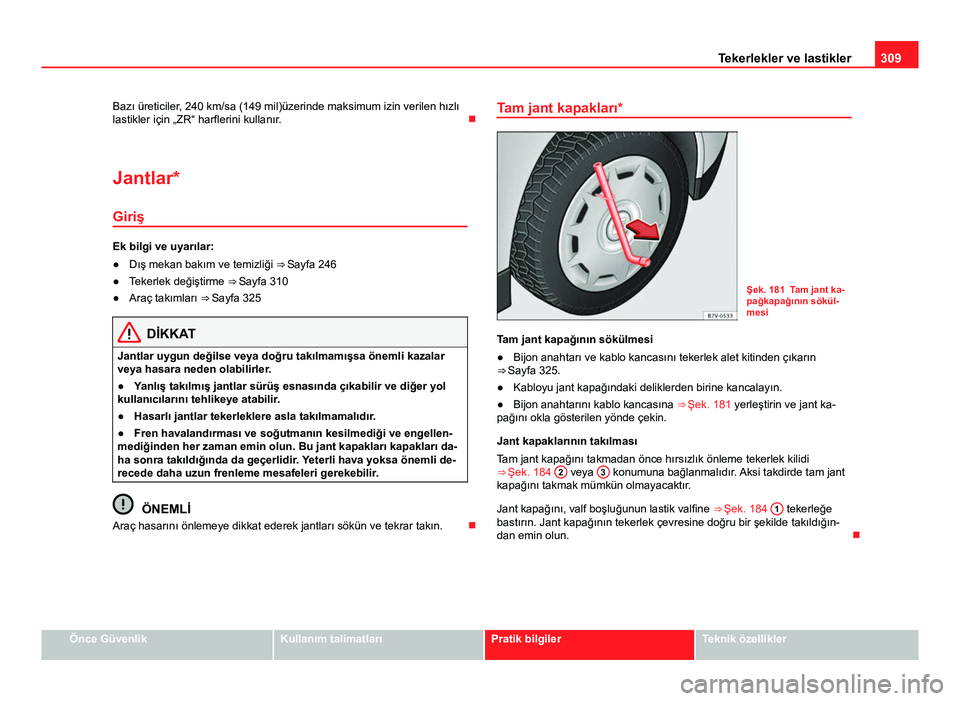 Seat Alhambra 2013  Kullanım Kılavuzu (in Turkish) 309
Tekerlekler ve lastikler
Bazı üreticiler, 240 km/sa (149 mil)üzerinde maksimum izin verilen hızlı
lastikler için „ZR“ harflerini kullanır. 
Jantlar* Giriş
Ek bilgi ve uyarılar:
●