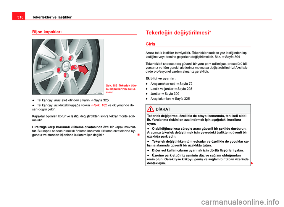 Seat Alhambra 2013  Kullanım Kılavuzu (in Turkish) 310Tekerlekler ve lastikler
Bijon kapakları
Şek. 182 Tekerlek bijo-
nu kapaklarının sökül-
mesi
● Tel kancayı araç alet kitinden çıkarın  ⇒ Sayfa 325.
● Tel kancayı açıklıktaki 