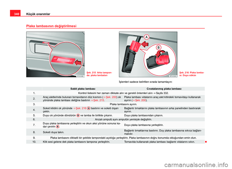 Seat Alhambra 2013 Kullanım Kılavuzu (in Turkish) 340Küçük onarımlar
Plaka lambasının değiştirilmesi
Şek. 215 Arka tampon-
da: plaka lambalarıŞek. 216 Plaka lamba-
sı: Duyu sökün
İşlemleri sadece belirtilen sırada tamamlayın:
Sabit Seat Alhambra 2013 Kullanım Kılavuzu (in Turkish) 340Küçük onarımlar
Plaka lambasının değiştirilmesi
Şek. 215 Arka tampon-
da: plaka lambalarıŞek. 216 Plaka lamba-
sı: Duyu sökün
İşlemleri sadece belirtilen sırada tamamlayın:
Sabit