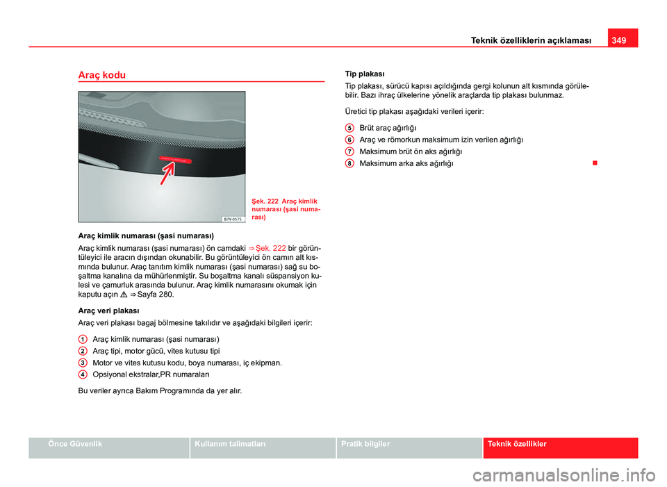 Seat Alhambra 2013 Kullanım Kılavuzu (in Turkish) 349
Teknik özelliklerin açıklaması
Araç kodu
Şek. 222 Araç kimlik
numarası (şasi numa-
rası)
Araç kimlik numarası (şasi numarası)
Araç kimlik numarası (şasi numarası) ön camdaki Seat Alhambra 2013 Kullanım Kılavuzu (in Turkish) 349
Teknik özelliklerin açıklaması
Araç kodu
Şek. 222 Araç kimlik
numarası (şasi numa-
rası)
Araç kimlik numarası (şasi numarası)
Araç kimlik numarası (şasi numarası) ön camdaki