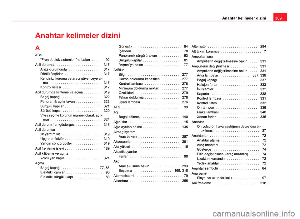 Seat Alhambra 2013 Kullanım Kılavuzu (in Turkish) Anahtar kelimeler dizini
A ABS "Fren destek sistemleri"ne bakın . . . . . 192
Acil durumda . . . . . . . . . . . . . . . . . . . . . . . 317 Arıza durumunda . . . . . . . . . . . . . . . Seat Alhambra 2013 Kullanım Kılavuzu (in Turkish) Anahtar kelimeler dizini
A ABS "Fren destek sistemleri"ne bakın . . . . . 192
Acil durumda . . . . . . . . . . . . . . . . . . . . . . . 317 Arıza durumunda . . . . . . . . . . . . . . .