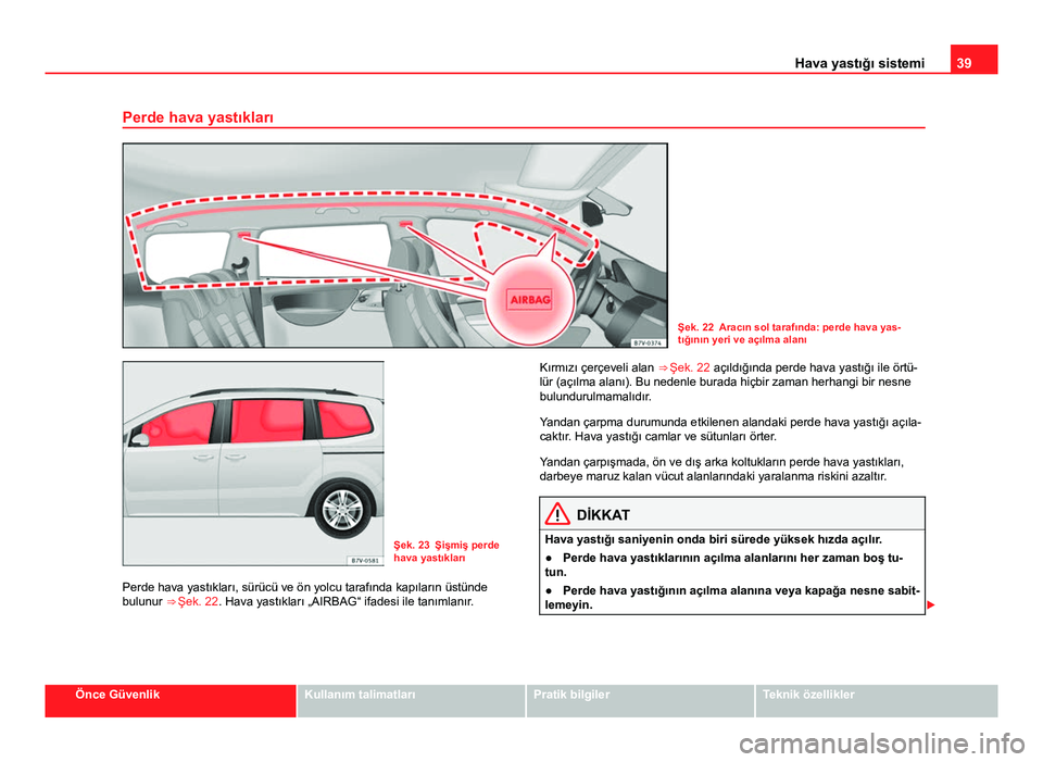 Seat Alhambra 2013 Kullanım Kılavuzu (in Turkish) 39
Hava yastığı sistemi
Perde hava yastıkları
Şek. 22 Aracın sol tarafında: perde hava yas-
tığının yeri ve açılma alanı
Şek. 23 Şişmiş perde
hava yastıkları
Perde hava yastıklar Seat Alhambra 2013 Kullanım Kılavuzu (in Turkish) 39
Hava yastığı sistemi
Perde hava yastıkları
Şek. 22 Aracın sol tarafında: perde hava yas-
tığının yeri ve açılma alanı
Şek. 23 Şişmiş perde
hava yastıkları
Perde hava yastıklar