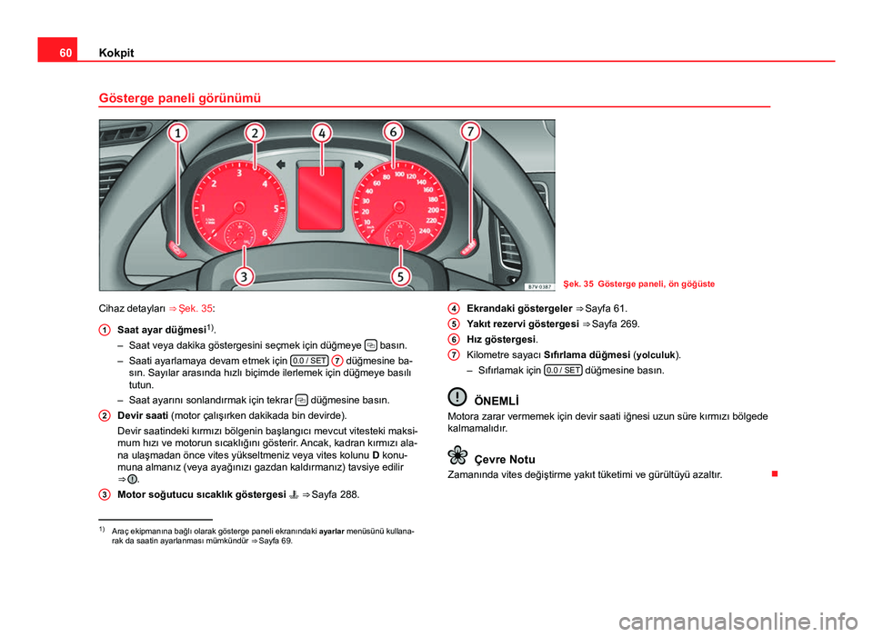 Seat Alhambra 2013 Kullanım Kılavuzu (in Turkish) 60Kokpit
Gösterge paneli görünümü
Şek. 35 Gösterge paneli, ön göğüste
Cihaz detayları ⇒ Şek. 35:
Saat ayar düğmesi 1)
.
– Saat veya dakika göstergesini seçmek için düğmeye Seat Alhambra 2013 Kullanım Kılavuzu (in Turkish) 60Kokpit
Gösterge paneli görünümü
Şek. 35 Gösterge paneli, ön göğüste
Cihaz detayları ⇒ Şek. 35:
Saat ayar düğmesi 1)
.
– Saat veya dakika göstergesini seçmek için düğmeye