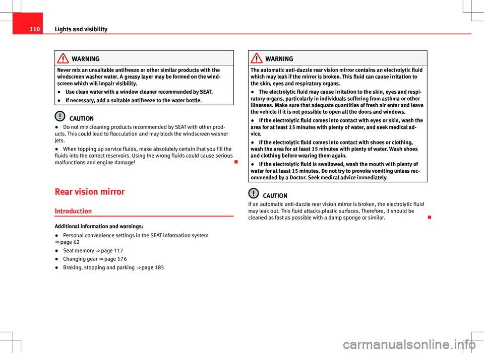 Seat Alhambra 2012 Owners Manual 110Lights and visibility
WARNING
Never mix an unsuitable antifreeze or other similar products with the
windscreen washer water. A greasy layer may be formed on the wind-
screen which will impair visib Seat Alhambra 2012 Owners Manual 110Lights and visibility
WARNING
Never mix an unsuitable antifreeze or other similar products with the
windscreen washer water. A greasy layer may be formed on the wind-
screen which will impair visib