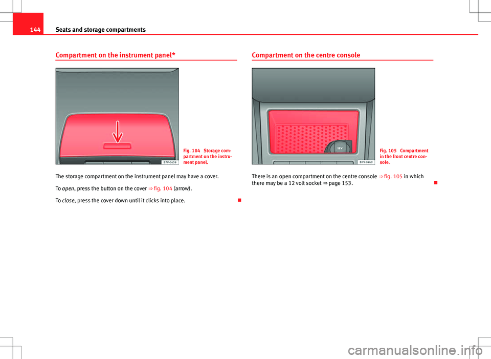 Seat Alhambra 2012 Owners Guide 144Seats and storage compartments
Compartment on the instrument panel*
Fig. 104  Storage com-
partment on the instru-
ment panel.
The storage compartment on the instrument panel may have a cover.
To o