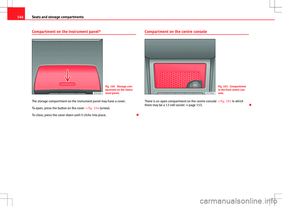 Seat Alhambra 2012  Owners Manual 144Seats and storage compartments
Compartment on the instrument panel*
Fig. 104  Storage com-
partment on the instru-
ment panel.
The storage compartment on the instrument panel may have a cover.
To o
