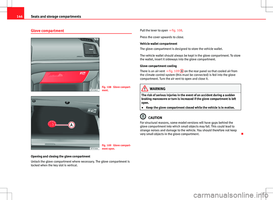 Seat Alhambra 2012  Owners Manual 146Seats and storage compartments
Glove compartment
Fig. 108  Glove compart-
ment.
Fig. 109  Glove compart-
ment open.
Opening and closing the glove compartment
Unlock the glove compartment where nece