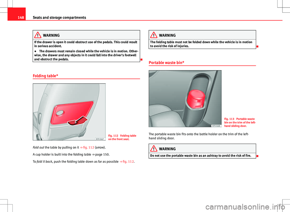 Seat Alhambra 2012  Owners Manual 148Seats and storage compartments
WARNING
If the drawer is open it could obstruct use of the pedals. This could result
in serious accident.
● The drawers must remain closed while the vehicle is in m