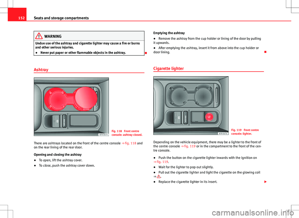 Seat Alhambra 2012  Owners Manual 152Seats and storage compartments
WARNING
Undue use of the ashtray and cigarette lighter may cause a fire or burns
and other serious injuries.
● Never put paper or other flammable objects in the ash