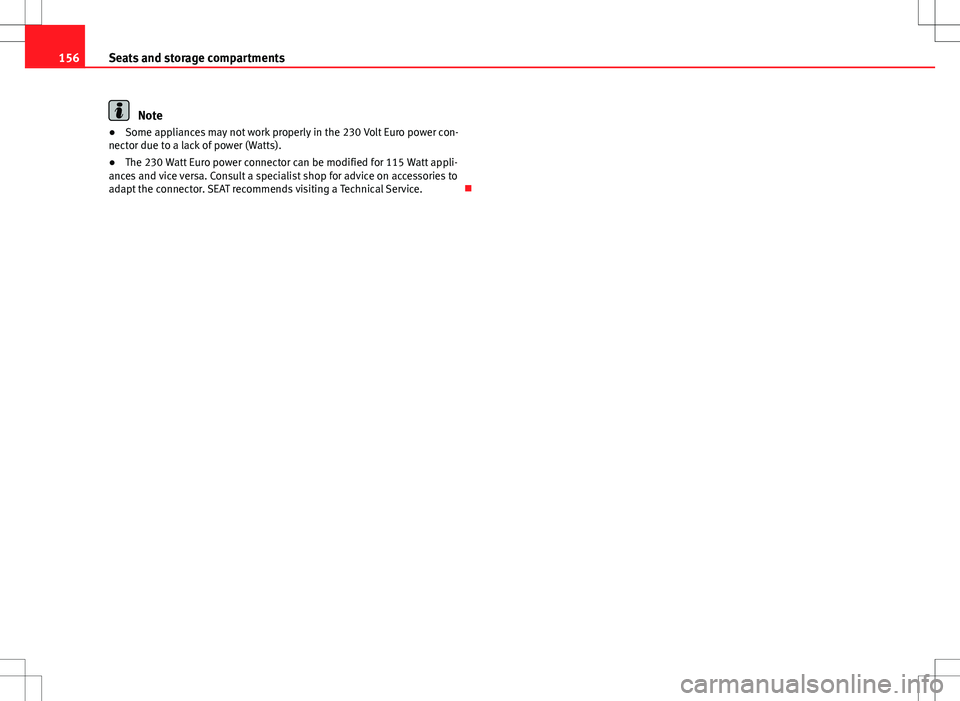 Seat Alhambra 2012  Owners Manual 156Seats and storage compartments
Note
● Some appliances may not work properly in the 230 Volt Euro power con-
nector due to a lack of power (Watts).
● The 230 Watt Euro power connector can be mod