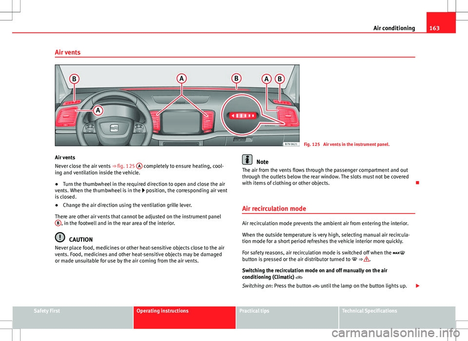 Seat Alhambra 2012  Owners Manual 163
Air conditioning
Air vents
Fig. 125  Air vents in the instrument panel.
Air vents
Never close the air vents  ⇒ fig. 125 A
 completely to ensure heating, cool-
ing and ventilation inside the ve