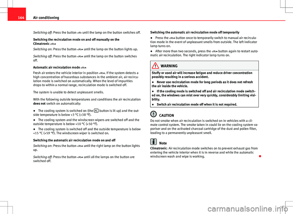Seat Alhambra 2012 Owners Manual 164Air conditioning
Switching off: Press the button until the lamp on the button switches off.
Switching the recirculation mode on and off manually on the
Climatronic
Switching on: Press the Seat Alhambra 2012 Owners Manual 164Air conditioning
Switching off: Press the button until the lamp on the button switches off.
Switching the recirculation mode on and off manually on the
Climatronic
Switching on: Press the