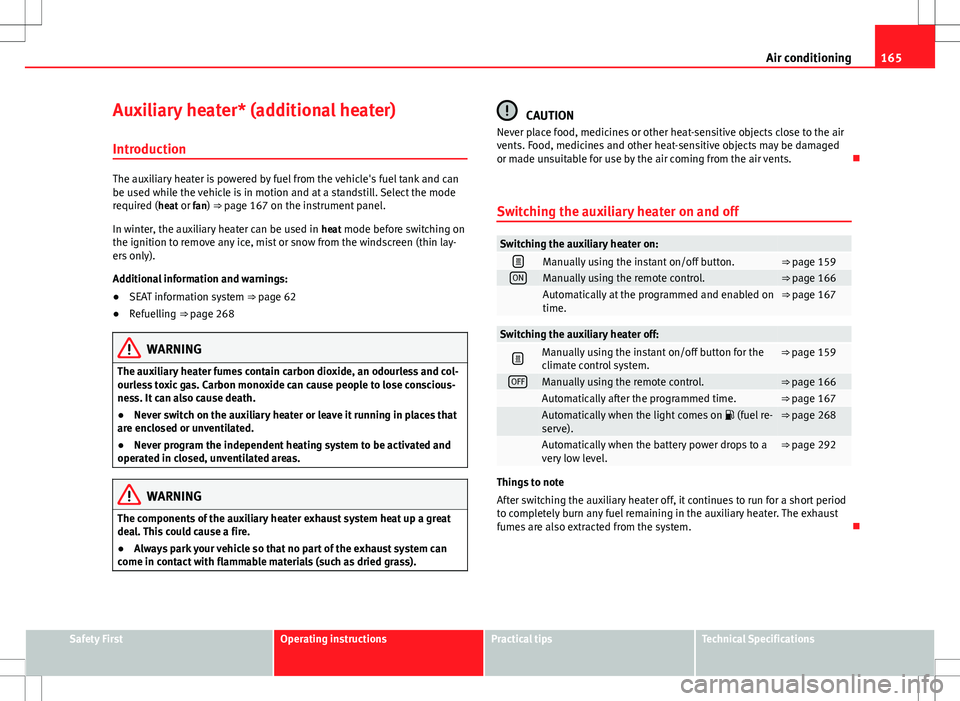 Seat Alhambra 2012 Owners Guide 165
Air conditioning
Auxiliary heater* (additional heater) Introduction
The auxiliary heater is powered by fuel from the vehicle's fuel tank and can
be used while the vehicle is in motion and at a