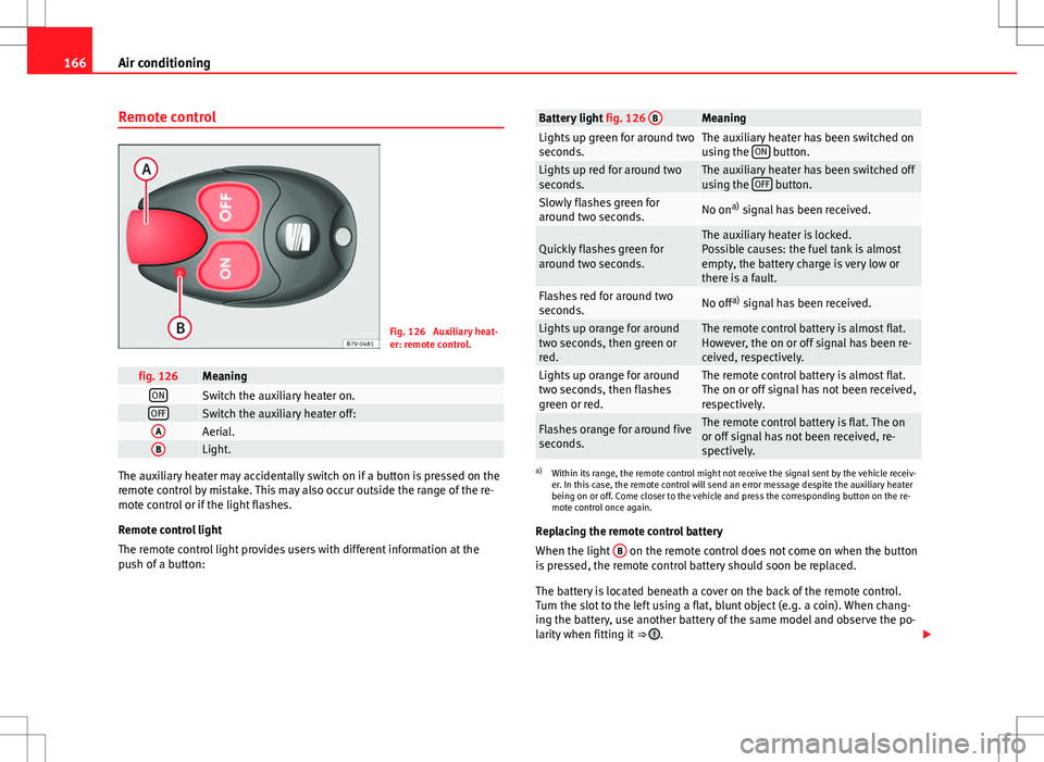 Seat Alhambra 2012  Owners Manual 166Air conditioning
Remote control
Fig. 126  Auxiliary heat-
er: remote control.
fig. 126MeaningONSwitch the auxiliary heater on.OFFSwitch the auxiliary heater off:AAerial.BLight.
The auxiliary heater