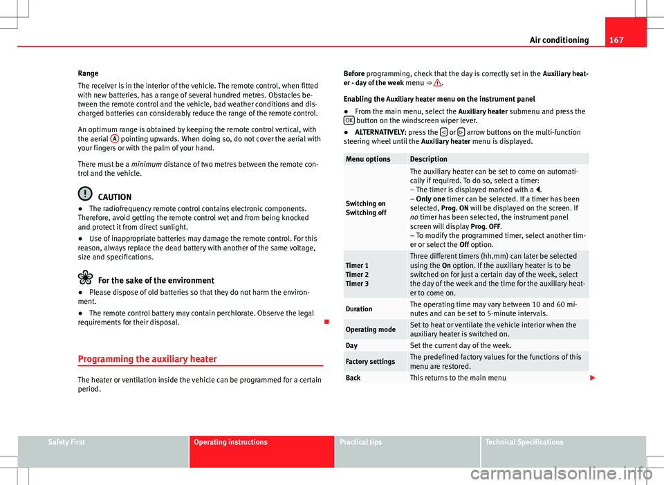 Seat Alhambra 2012 Owners Guide 167
Air conditioning
Range
The receiver is in the interior of the vehicle. The remote control, when fitted
with new batteries, has a range of several hundred metres. Obstacles be-
tween the remote con