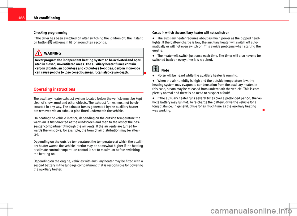 Seat Alhambra 2012  Owners Manual 168Air conditioning
Checking programming
If the  timer has been switched on after switching the ignition off, the instant
on button  
 will remain lit for around ten seconds.
WARNING
Never program 
