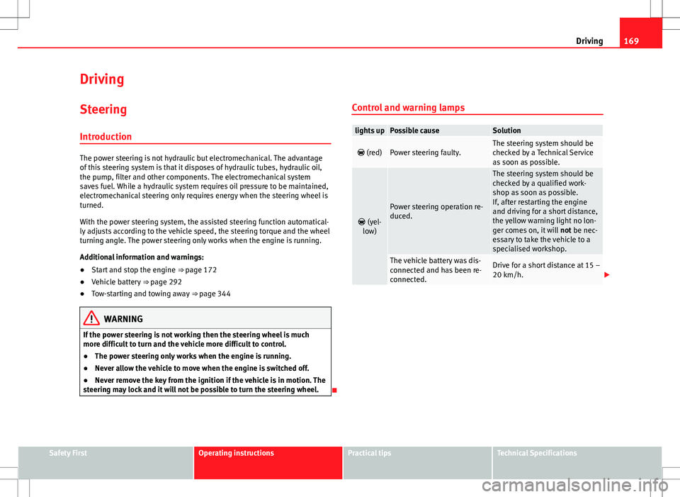 Seat Alhambra 2012  Owners Manual 169
Driving
Driving SteeringIntroduction
The power steering is not hydraulic but electromechanical. The advantage
of this steering system is that it disposes of hydraulic tubes, hydraulic oil,
the pum