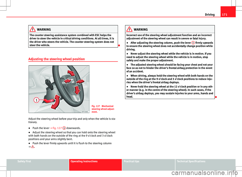 Seat Alhambra 2012  Owners Manual 171
Driving
WARNING
The counter steering assistance system combined with ESC helps the
driver to steer the vehicle in critical driving conditions. At all times, it is
the driver who steers the vehicle