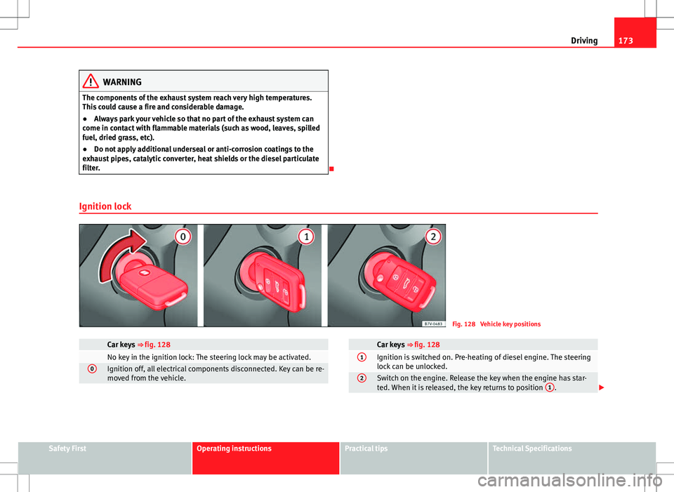 Seat Alhambra 2012  Owners Manual 173
Driving
WARNING
The components of the exhaust system reach very high temperatures.
This could cause a fire and considerable damage.
● Always park your vehicle so that no part of the exhaust syst