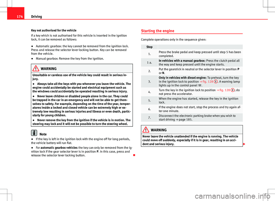 Seat Alhambra 2012  Owners Manual 174Driving
Key not authorised for the vehicle
If a key which is not authorised for this vehicle is inserted in the ignition
lock, it can be removed as follows:
● Automatic gearbox: the key cannot be