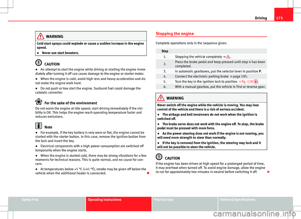 Seat Alhambra 2012  Owners Manual 175
Driving
WARNING
Cold start sprays could explode or cause a sudden increase in the engine
speed.
● Never use start boosters.
CAUTION
● An attempt to start the engine while driving or starting t