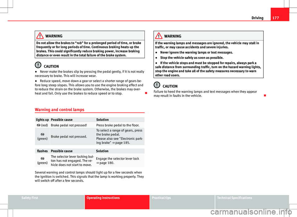 Seat Alhambra 2012  Owners Manual 177
Driving
WARNING
Do not allow the brakes to “rub” for a prolonged period of time, or brake
frequently or for long periods of time. Continuous braking heats up the
brakes. This could significant