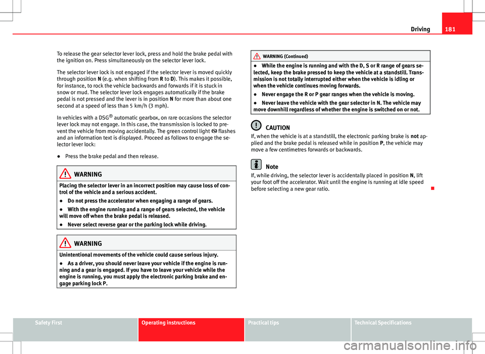 Seat Alhambra 2012  Owners Manual 181
Driving
To release the gear selector lever lock, press and hold the brake pedal with
the ignition on. Press simultaneously on the selector lever lock.
The selector lever lock is not engaged if the