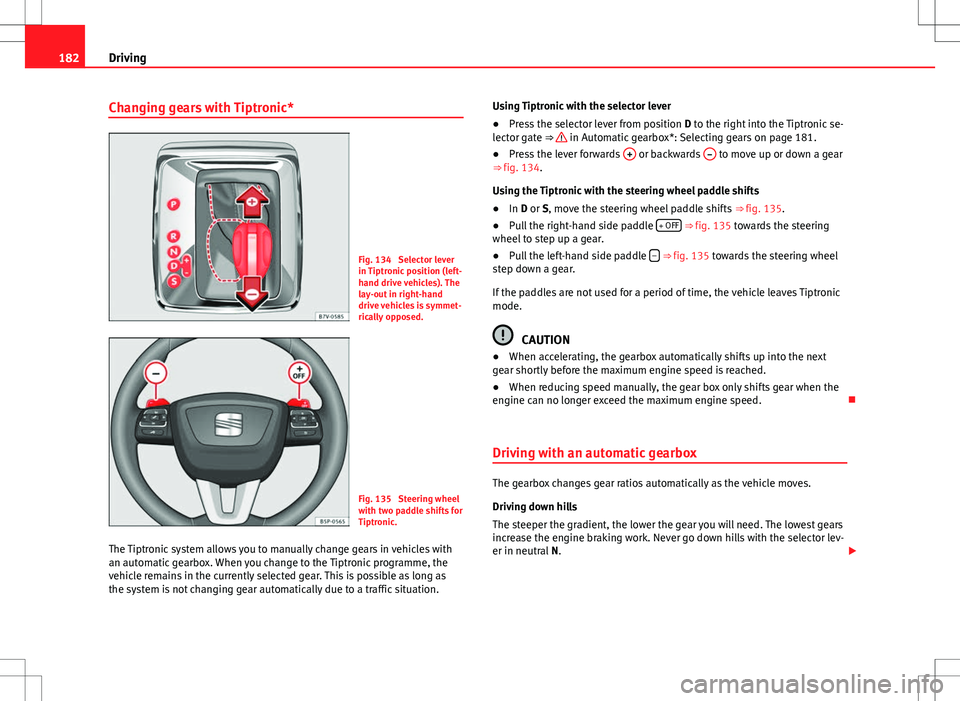 Seat Alhambra 2012  Owners Manual 182Driving
Changing gears with Tiptronic*
Fig. 134  Selector lever
in Tiptronic position (left-
hand drive vehicles). The
lay-out in right-hand
drive vehicles is symmet-
rically opposed.
Fig. 135  Ste