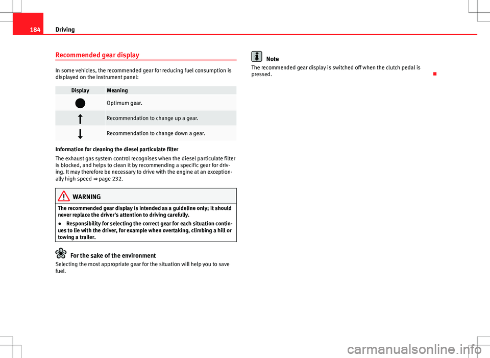 Seat Alhambra 2012  Owners Manual 184Driving
Recommended gear display
In some vehicles, the recommended gear for reducing fuel consumption is
displayed on the instrument panel:
DisplayMeaning
Optimum gear.
Recommendation to chan