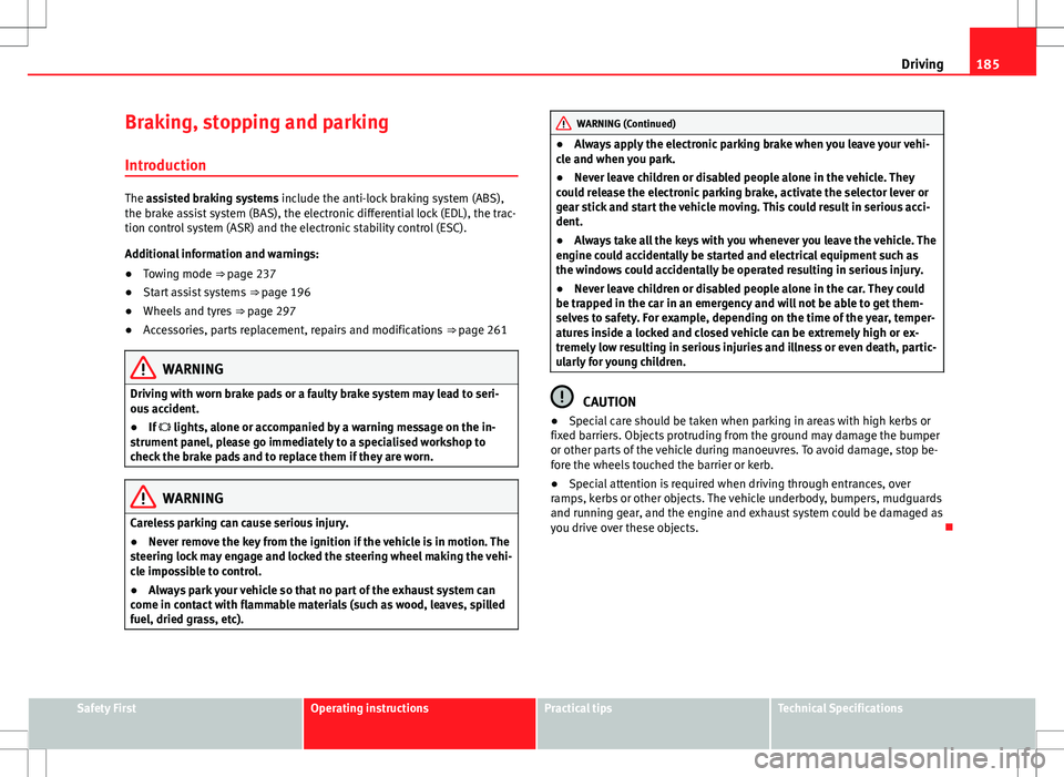 Seat Alhambra 2012  Owners Manual 185
Driving
Braking, stopping and parking
Introduction
The assisted braking systems include the anti-lock braking system (ABS),
the brake assist system (BAS), the electronic differential lock (EDL), t