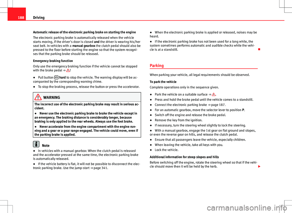 Seat Alhambra 2012  Owners Manual 188Driving
Automatic release of the electronic parking brake on starting the engine
The electronic parking brake is automatically released when the vehicle
starts moving, if the driver's door is c