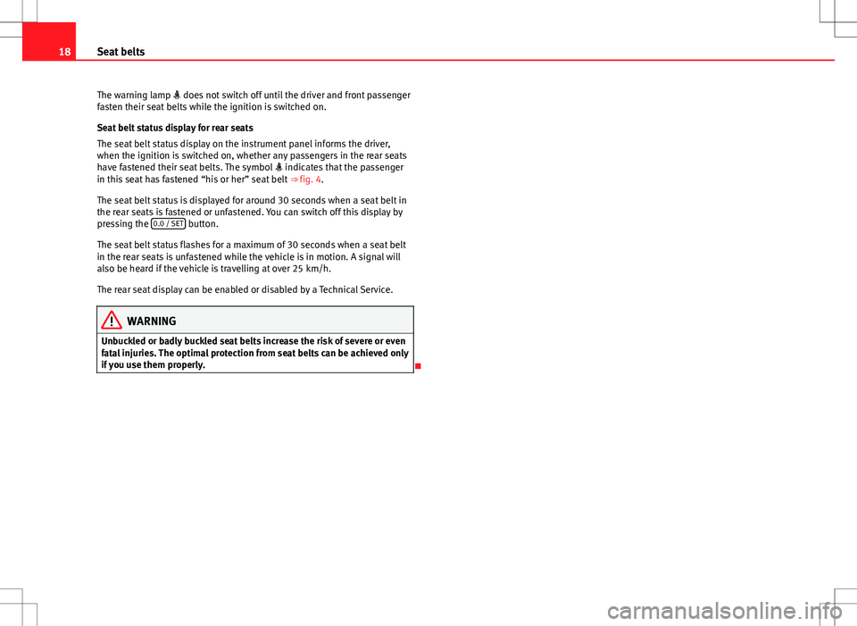 Seat Alhambra 2012  Owners Manual 18Seat belts
The warning lamp  does not switch off until the driver and front passenger
fasten their seat belts while the ignition is switched on.
Seat belt status display for rear seats
The seat b