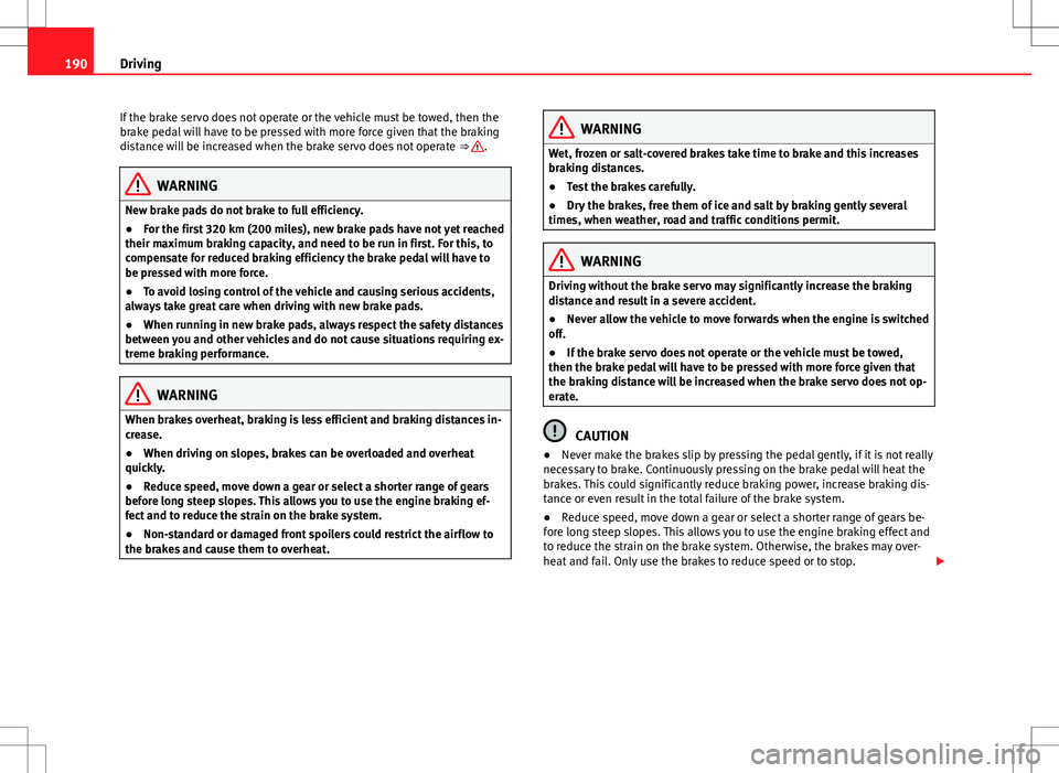 Seat Alhambra 2012  Owners Manual 190Driving
If the brake servo does not operate or the vehicle must be towed, then the
brake pedal will have to be pressed with more force given that the braking
distance will be increased when the bra