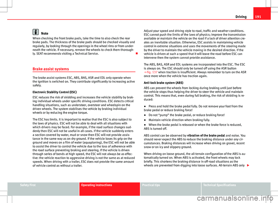Seat Alhambra 2012  Owners Manual 191
Driving
Note
When checking the front brake pads, take the time to also check the rear
brake pads. The thickness of the brake pads should be checked visually and
regularly, by looking through the o