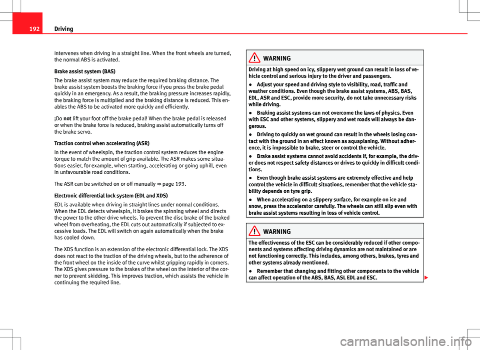 Seat Alhambra 2012  Owners Manual 192Driving
intervenes when driving in a straight line. When the front wheels are turned,
the normal ABS is activated.
Brake assist system (BAS)
The brake assist system may reduce the required braking 