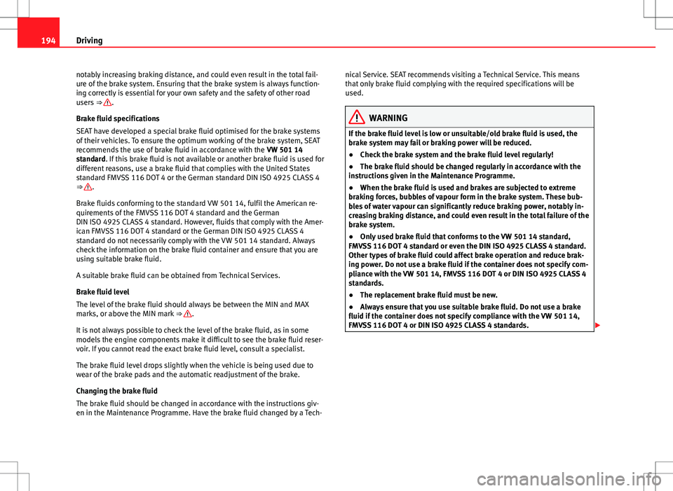Seat Alhambra 2012  Owners Manual 194Driving
notably increasing braking distance, and could even result in the total fail-
ure of the brake system. Ensuring that the brake system is always function-
ing correctly is essential for your