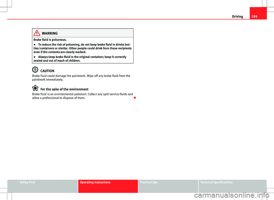 Seat Alhambra 2012  Owners Manual 195
Driving
WARNING
Brake fluid is poisonous.
● To reduce the risk of poisoning, do not keep brake fluid in drinks bot-
tles/containers or similar. Other people could drink from these recipients
eve