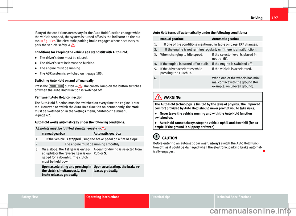 Seat Alhambra 2012  Owners Manual 197
Driving
If any of the conditions necessary for the Auto Hold function change while
the vehicle stopped, the system is turned off as is the indicator on the but-
ton ⇒ fig. 139. The electronic 