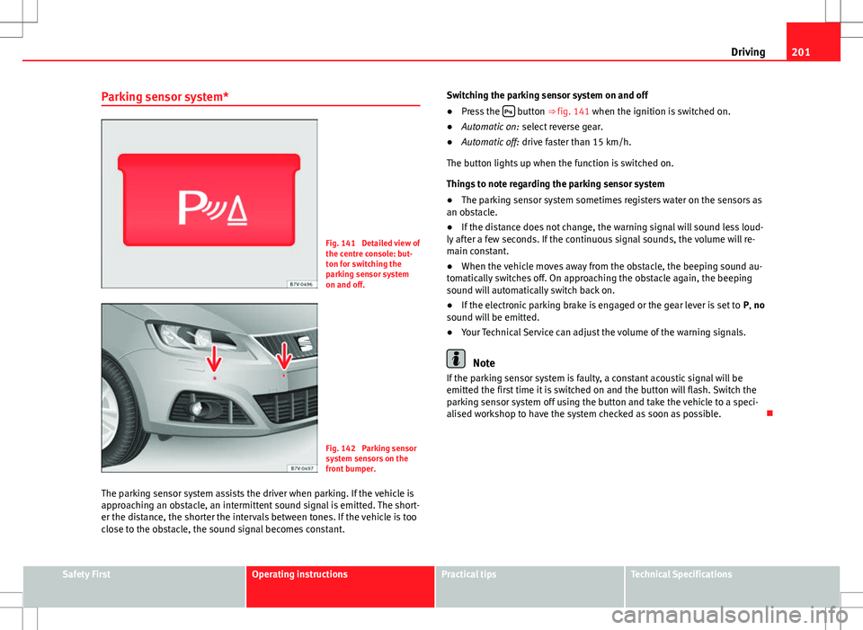 Seat Alhambra 2012  Owners Manual 201
Driving
Parking sensor system*
Fig. 141  Detailed view of
the centre console: but-
ton for switching the
parking sensor system
on and off.
Fig. 142  Parking sensor
system sensors on the
front bump