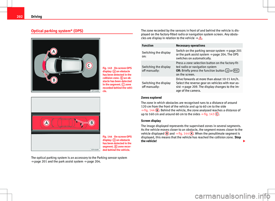 Seat Alhambra 2012  Owners Manual 202Driving
Optical parking system* (OPS)
Fig. 143  On-screen OPS
display: A an obstacle
has been detected in the
collision zone.  B
 an ob-
stacle has been detected
in the segment.  C
 zone
recorded b
