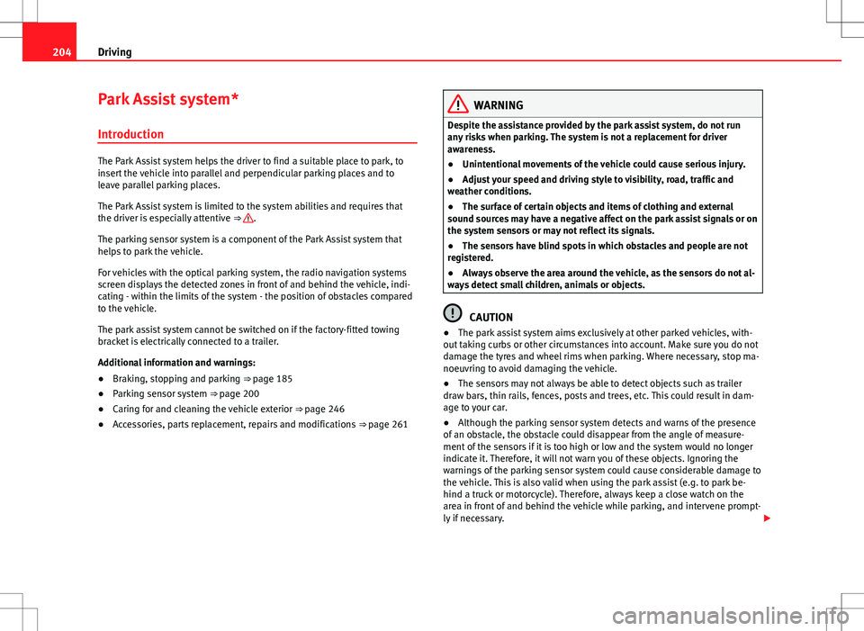 Seat Alhambra 2012  Owners Manual 204Driving
Park Assist system*
Introduction
The Park Assist system helps the driver to find a suitable place to park, to
insert the vehicle into parallel and perpendicular parking places and to
leave 