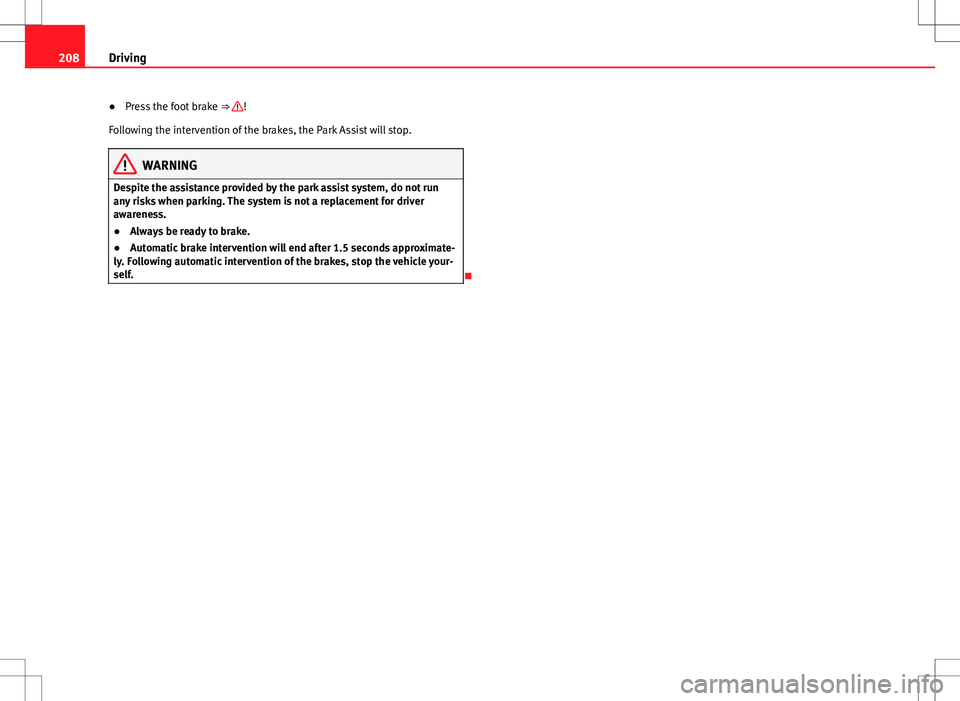 Seat Alhambra 2012  Owners Manual 208Driving
● Press the foot brake  ⇒ 
!
Following the intervention of the brakes, the Park Assist will stop.
WARNING
Despite the assistance provided by the park assist system, do not run
any ris