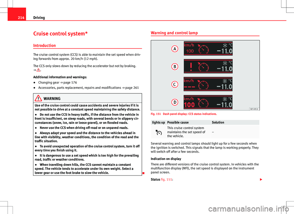 Seat Alhambra 2012  Owners Manual 214Driving
Cruise control system*
Introduction
The cruise control system (CCS) is able to maintain the set speed when driv-
ing forwards from approx. 20 km/h (12 mph).
The CCS only slows down by reduc