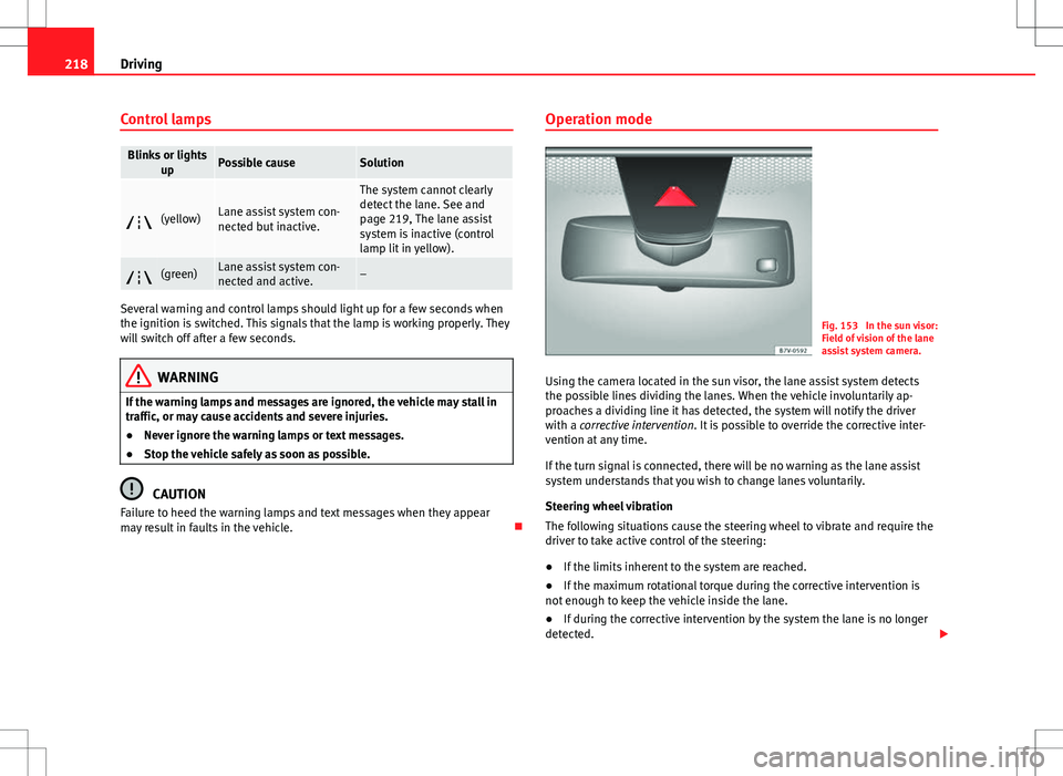 Seat Alhambra 2012  Owners Manual 218Driving
Control lamps
Blinks or lights
upPossible causeSolution
(yellow)Lane assist system con-
nected but inactive.
The system cannot clearly
detect the lane. See and
page 219, The lane assist
