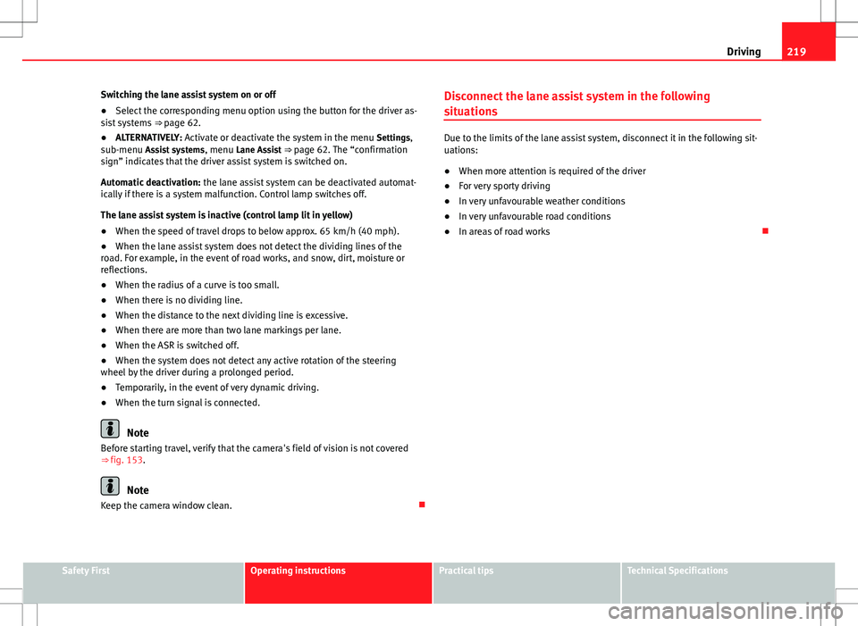 Seat Alhambra 2012  Owners Manual 219
Driving
Switching the lane assist system on or off
● Select the corresponding menu option using the button for the driver as-
sist systems  ⇒ page 62.
● ALTERNATIVELY: Activate or deactiva